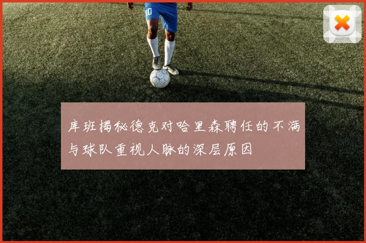 库班揭秘德克对哈里森聘任的不满与球队重视人脉的深层原因
