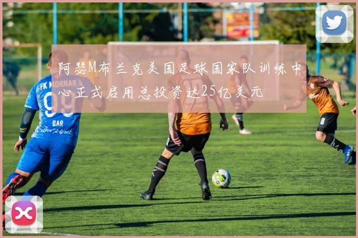 阿瑟M布兰克美国足球国家队训练中心正式启用总投资达25亿美元