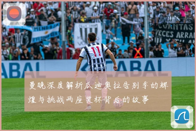 曼晚深度解析瓜迪奥拉告别季的辉煌与挑战两座奖杯背后的故事