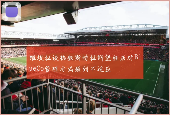 维埃拉谈执教斯特拉斯堡经历对BlueCo管理方式感到不适应