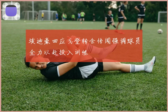 埃迪豪回应戈登转会传闻强调球员全力以赴投入训练