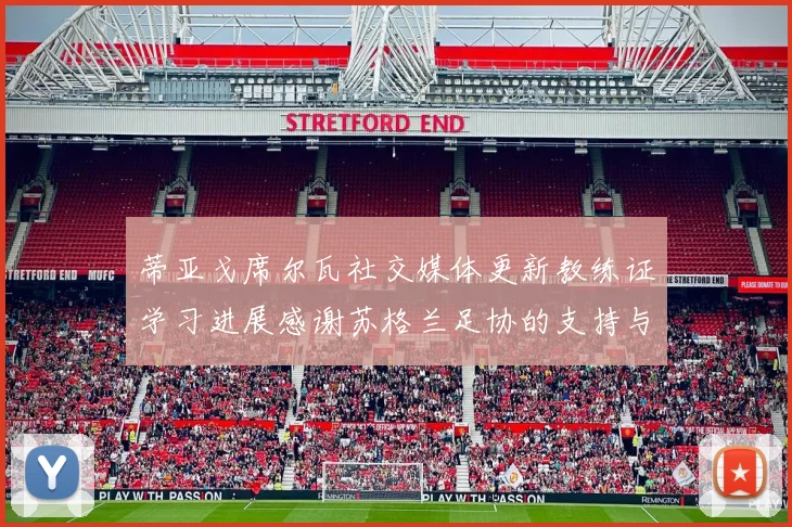蒂亚戈席尔瓦社交媒体更新教练证学习进展感谢苏格兰足协的支持与帮助