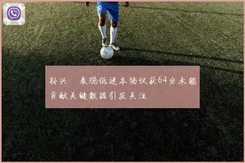 孙兴慜表现低迷本场仅获64分未能贡献关键数据引发关注