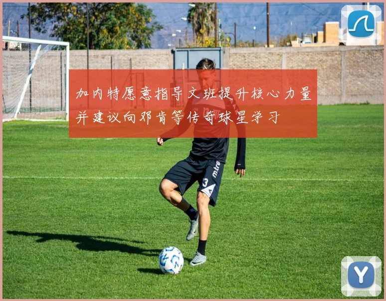 加内特愿意指导文班提升核心力量并建议向邓肯等传奇球星学习