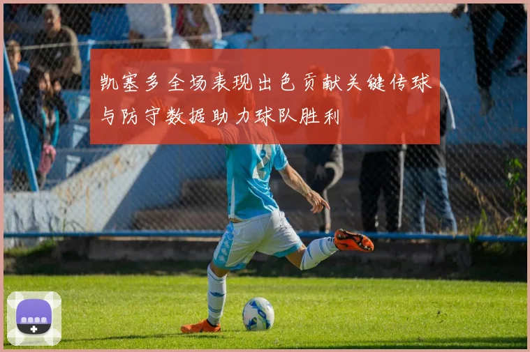 凯塞多全场表现出色贡献关键传球与防守数据助力球队胜利
